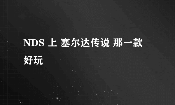 NDS 上 塞尔达传说 那一款 好玩