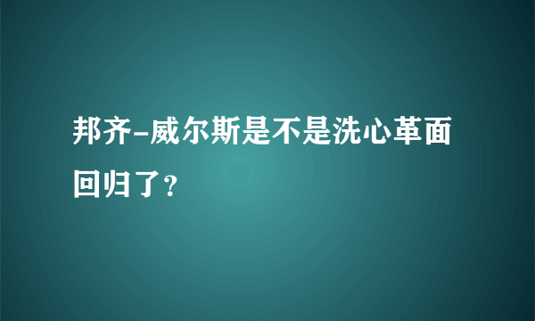 邦齐-威尔斯是不是洗心革面回归了？