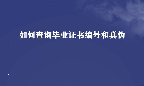 如何查询毕业证书编号和真伪