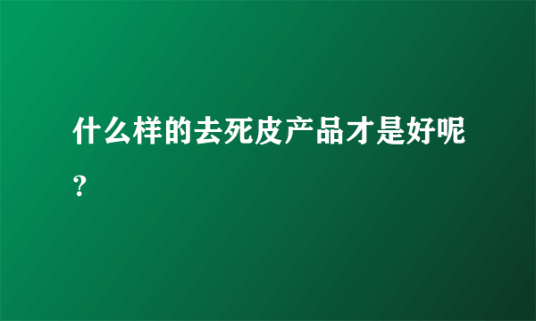 什么样的去死皮产品才是好呢？