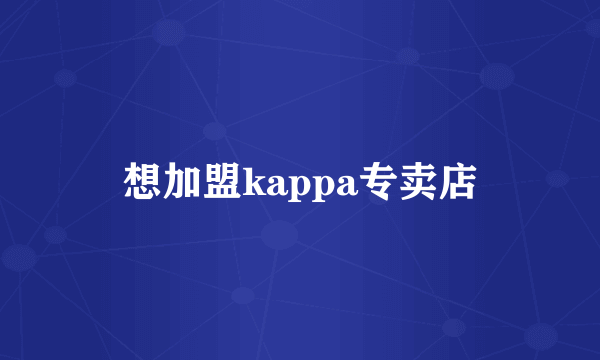 想加盟kappa专卖店