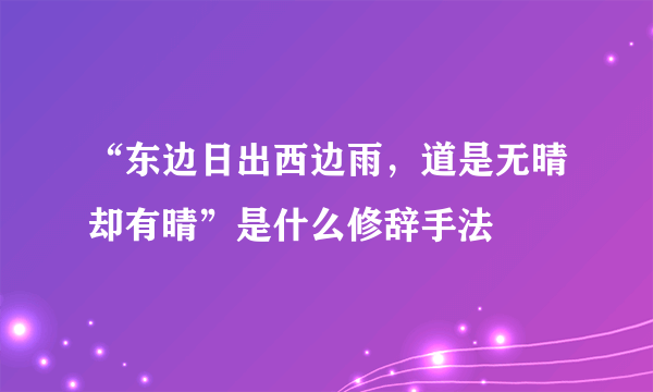 “东边日出西边雨，道是无晴却有晴”是什么修辞手法