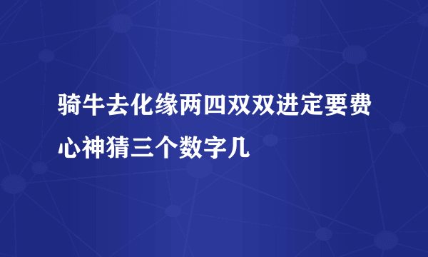 骑牛去化缘两四双双进定要费心神猜三个数字几