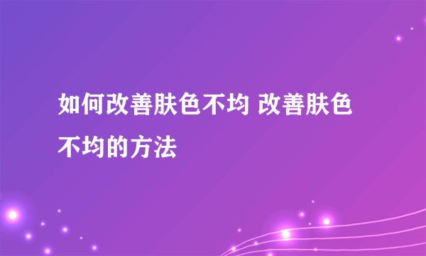 如何改善肤色不均 改善肤色不均的方法