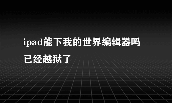 ipad能下我的世界编辑器吗 已经越狱了