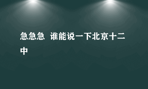 急急急  谁能说一下北京十二中