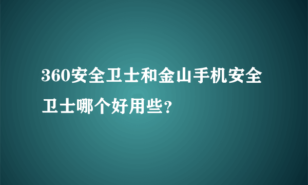 360安全卫士和金山手机安全卫士哪个好用些？