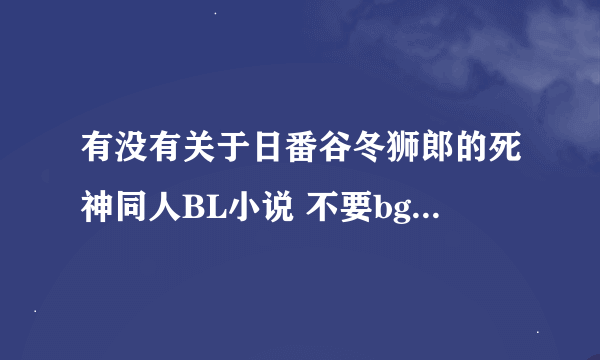 有没有关于日番谷冬狮郎的死神同人BL小说 不要bg的（真的几乎全看过了） 冬狮郎是要攻的！！攻攻攻攻的！