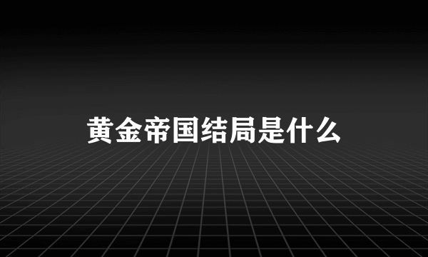 黄金帝国结局是什么