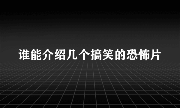 谁能介绍几个搞笑的恐怖片