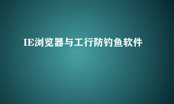 IE浏览器与工行防钓鱼软件