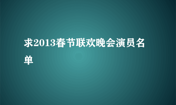 求2013春节联欢晚会演员名单