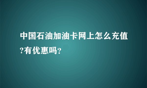 中国石油加油卡网上怎么充值?有优惠吗？