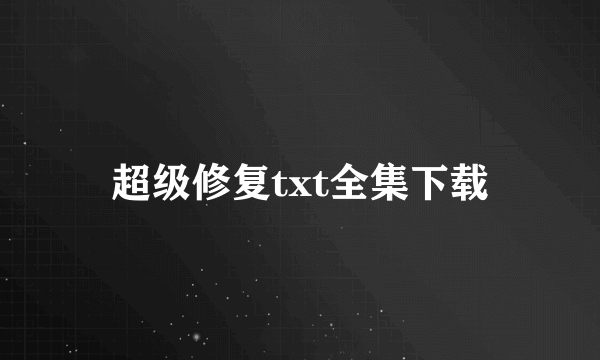 超级修复txt全集下载