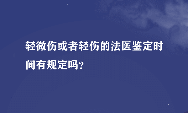 轻微伤或者轻伤的法医鉴定时间有规定吗？