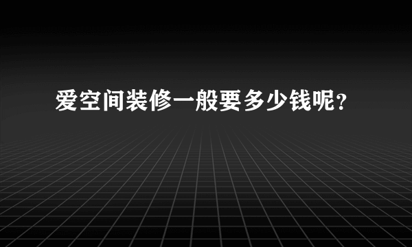 爱空间装修一般要多少钱呢？