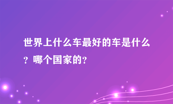 世界上什么车最好的车是什么？哪个国家的？