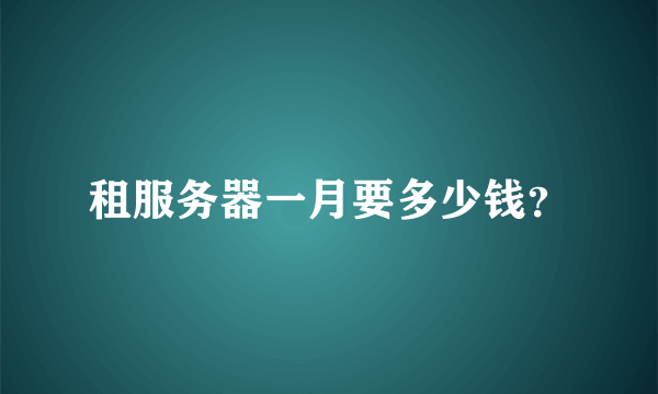 租服务器一月要多少钱？