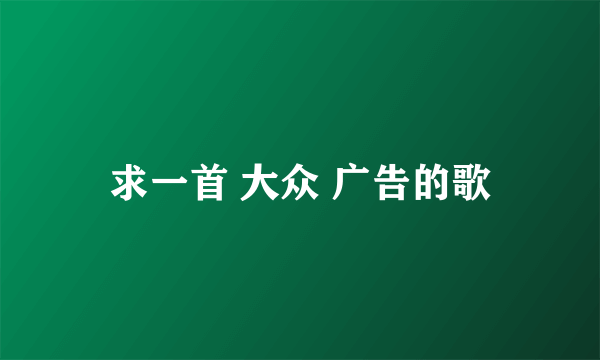 求一首 大众 广告的歌