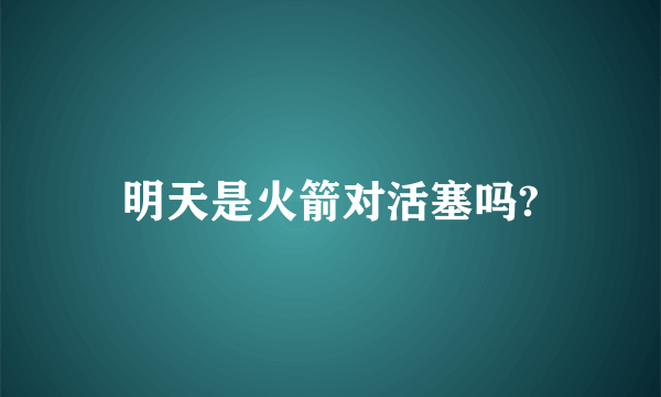 明天是火箭对活塞吗?