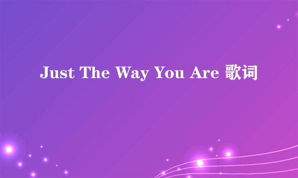 Just The Way You Are 歌词