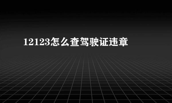 12123怎么查驾驶证违章