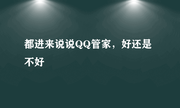 都进来说说QQ管家，好还是不好