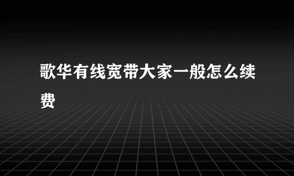 歌华有线宽带大家一般怎么续费