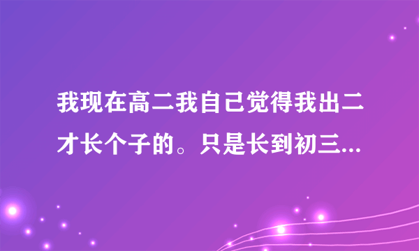 我现在高二我自己觉得我出二才长个子的。只是长到初三的刚刚开学我现在只有170CM我还能长高吗？