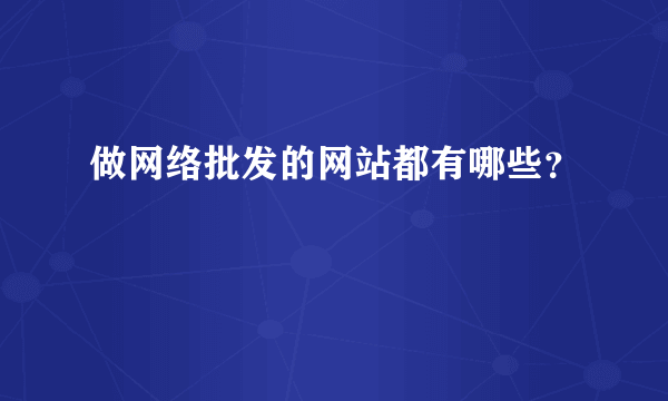 做网络批发的网站都有哪些？