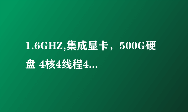 1.6GHZ,集成显卡，500G硬盘 4核4线程4G内存 多少钱