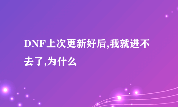 DNF上次更新好后,我就进不去了,为什么