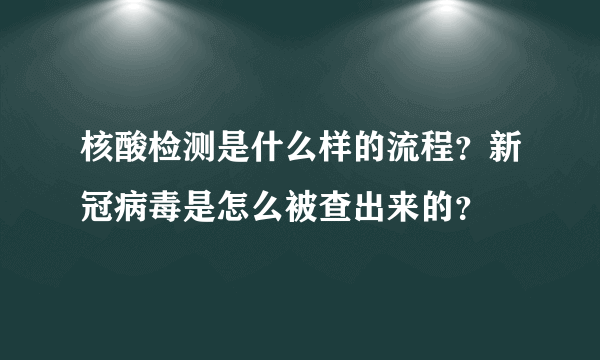 核酸检测是什么样的流程？新冠病毒是怎么被查出来的？