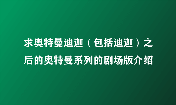 求奥特曼迪迦（包括迪迦）之后的奥特曼系列的剧场版介绍