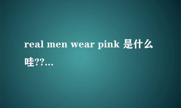 real men wear pink 是什么哇????????