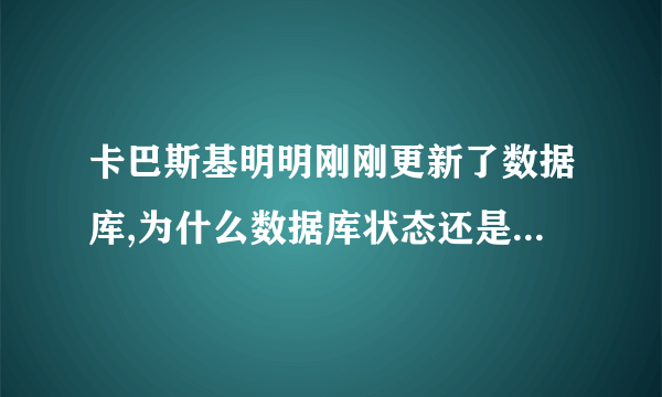 卡巴斯基明明刚刚更新了数据库,为什么数据库状态还是显示过期啊