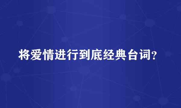 将爱情进行到底经典台词？