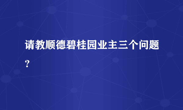 请教顺德碧桂园业主三个问题？