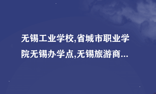 无锡工业学校,省城市职业学院无锡办学点,无锡旅游商贸,那个好那个差,请说说理由.........................