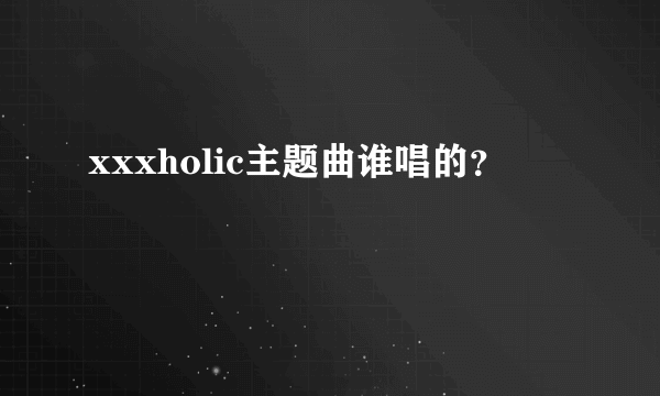 xxxholic主题曲谁唱的？