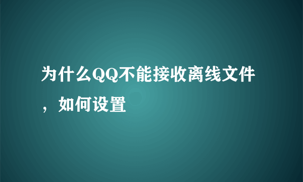 为什么QQ不能接收离线文件，如何设置