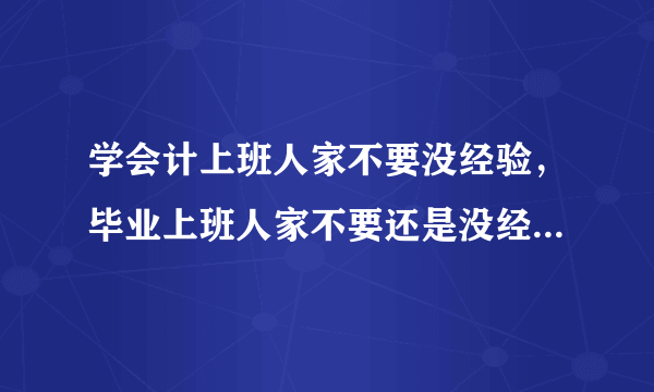 学会计上班人家不要没经验，毕业上班人家不要还是没经验，唉，老子的经验是天生的！