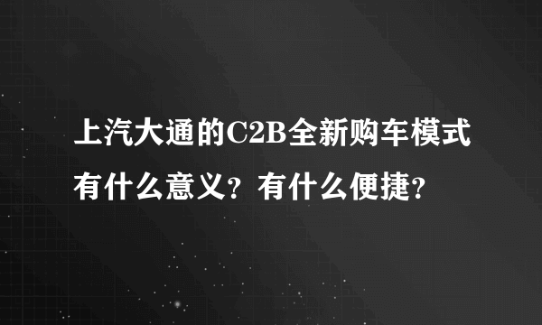 上汽大通的C2B全新购车模式有什么意义？有什么便捷？