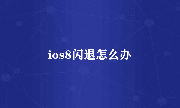 ios8闪退怎么办