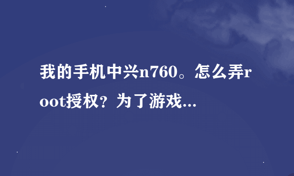 我的手机中兴n760。怎么弄root授权？为了游戏。。急急急急急急急急急急急啊！