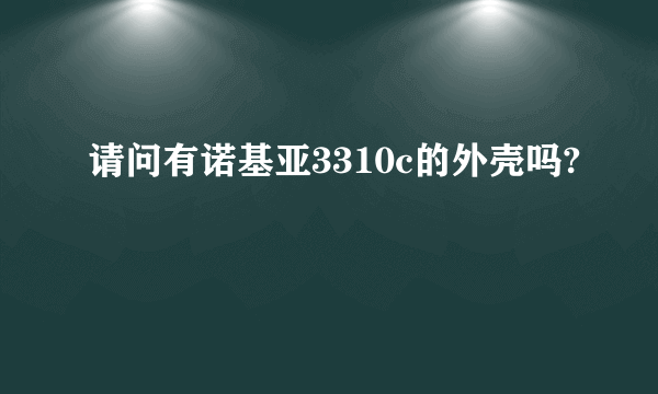 请问有诺基亚3310c的外壳吗?