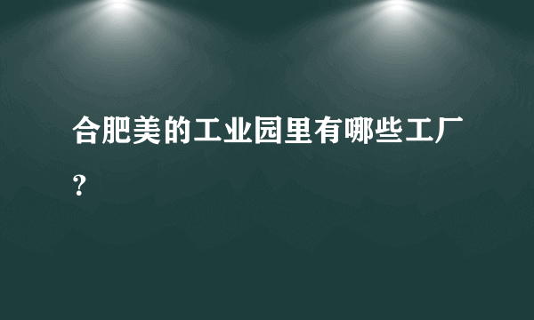 合肥美的工业园里有哪些工厂？