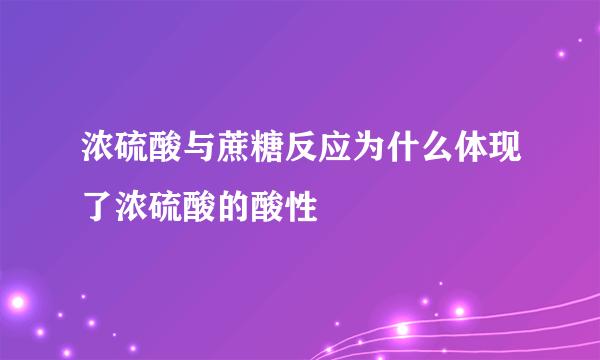 浓硫酸与蔗糖反应为什么体现了浓硫酸的酸性