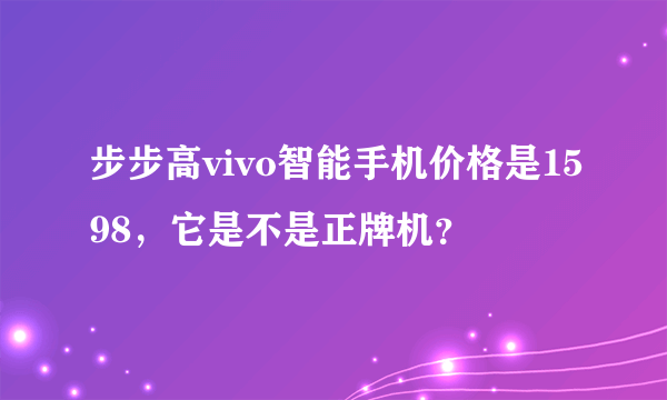 步步高vivo智能手机价格是1598，它是不是正牌机？