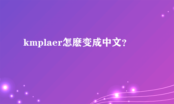 kmplaer怎麽变成中文？